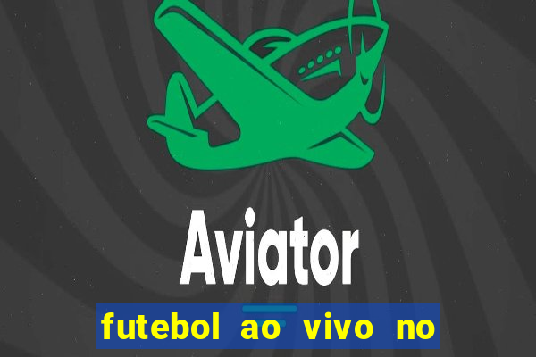 futebol ao vivo no celular futemax